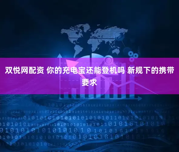 双悦网配资 你的充电宝还能登机吗 新规下的携带要求