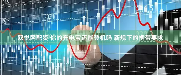 双悦网配资 你的充电宝还能登机吗 新规下的携带要求