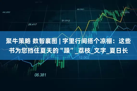 聚牛策略 数智襄图 | 字里行间搭个凉棚：这些书为您挡住夏天的“躁”_荔枝_文字_夏日长