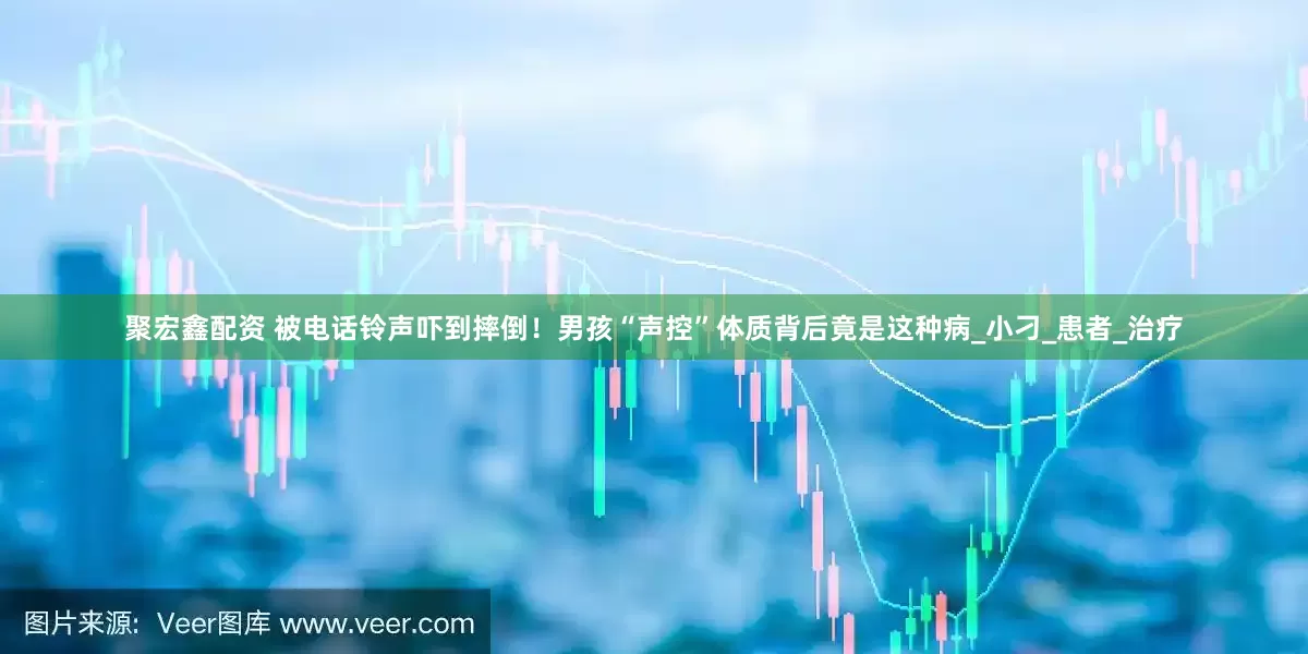 聚宏鑫配资 被电话铃声吓到摔倒！男孩“声控”体质背后竟是这种病_小刁_患者_治疗