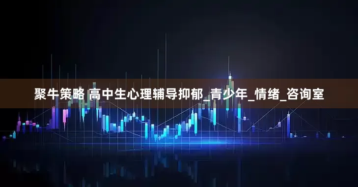 聚牛策略 高中生心理辅导抑郁_青少年_情绪_咨询室