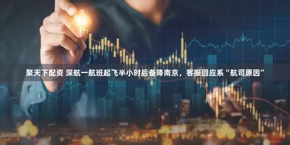 聚天下配资 深航一航班起飞半小时后备降南京，客服回应系“航司原因”