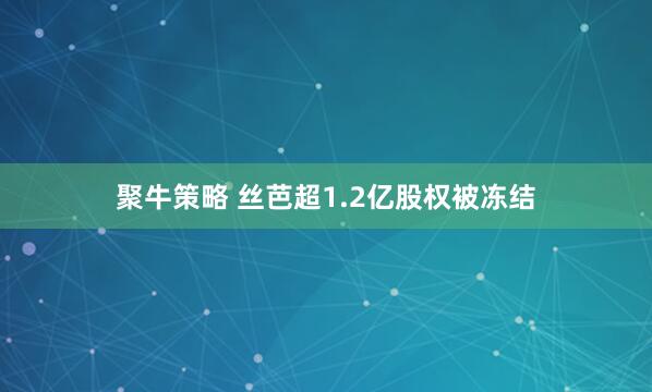 聚牛策略 丝芭超1.2亿股权被冻结