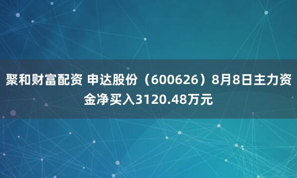 聚和财富配资 申达股份（600626）8月8日主力资金净买入3120.48万元
