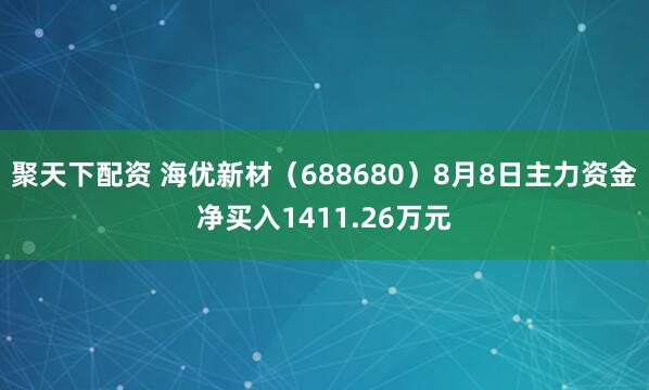 聚天下配资 海优新材（688680）8月8日主力资金净买入1411.26万元