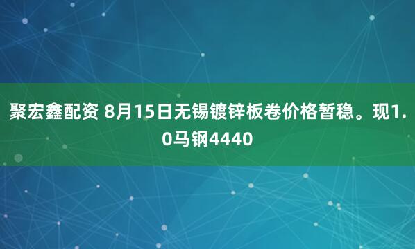 聚宏鑫配资 8月15日无锡镀锌板卷价格暂稳。现1.0马钢4440