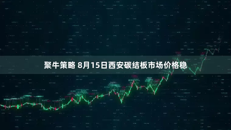 聚牛策略 8月15日西安碳结板市场价格稳