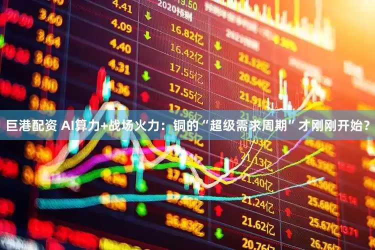 巨港配资 AI算力+战场火力：铜的“超级需求周期”才刚刚开始？