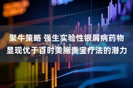 聚牛策略 强生实验性银屑病药物显现优于百时美施贵宝疗法的潜力