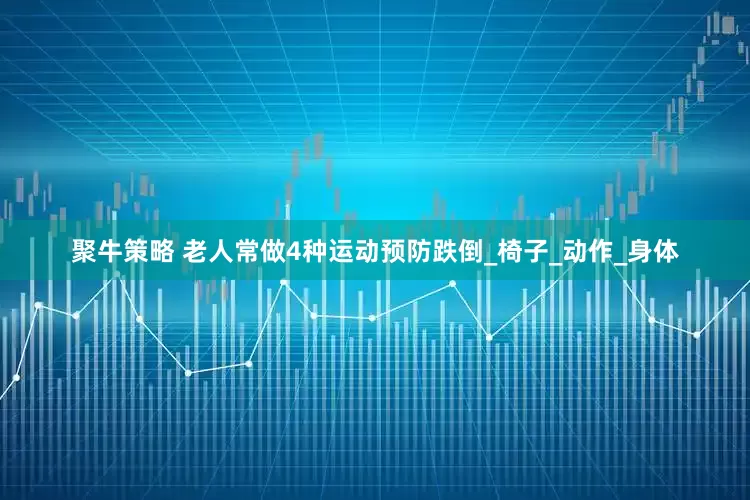 聚牛策略 老人常做4种运动预防跌倒_椅子_动作_身体