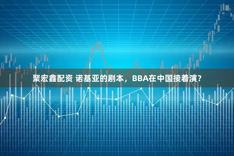 聚宏鑫配资 诺基亚的剧本,BBA在中国接着演?