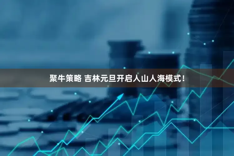 聚牛策略 吉林元旦开启人山人海模式！