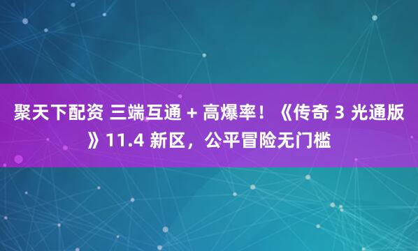 聚天下配资 三端互通 + 高爆率！《传奇 3 光通版》11.4 新区，公平冒险无门槛