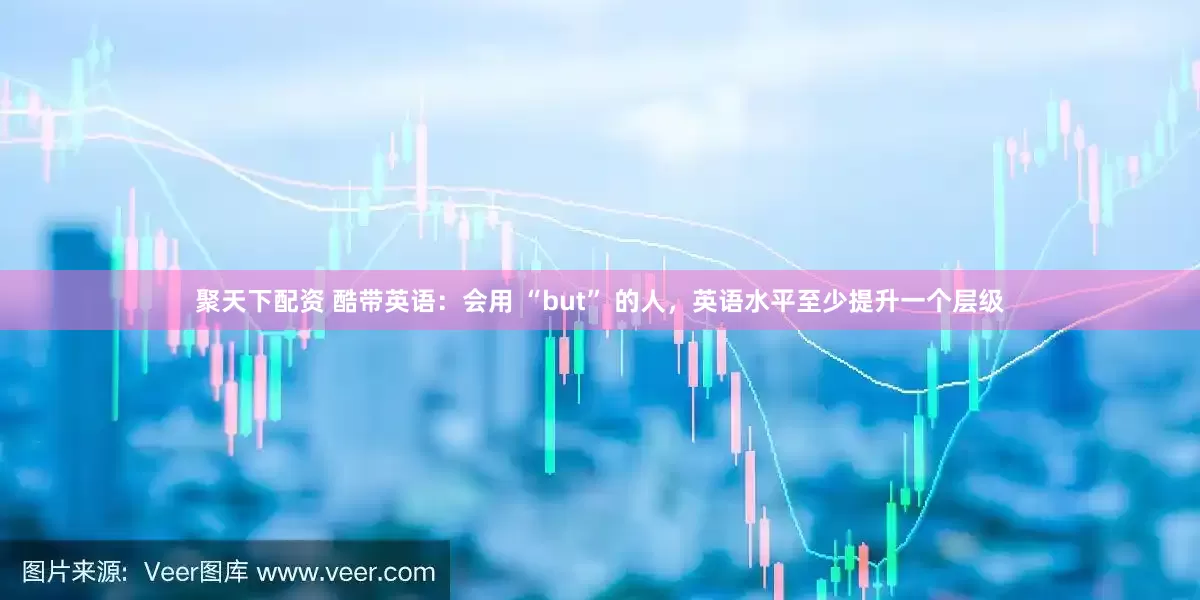 聚天下配资 酷带英语：会用 “but” 的人，英语水平至少提升一个层级