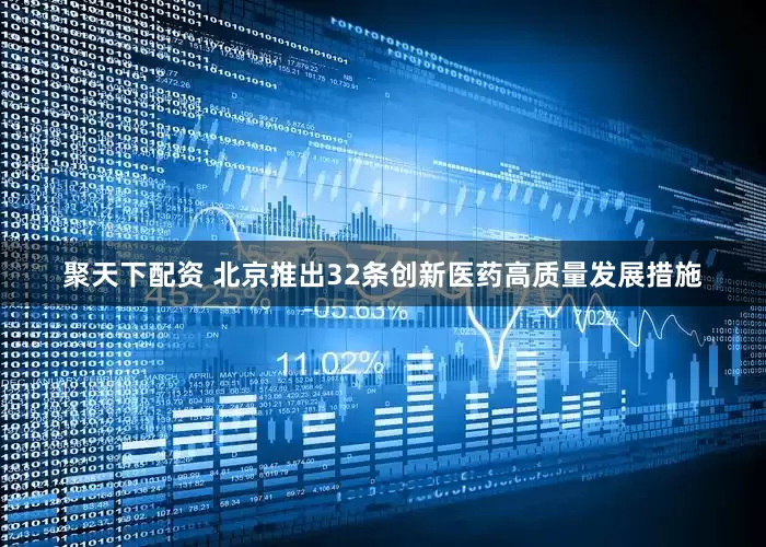 聚天下配资 北京推出32条创新医药高质量发展措施