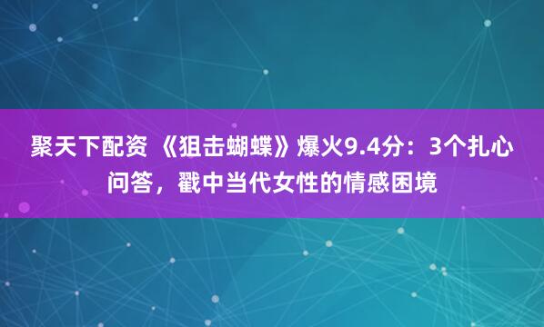 聚天下配资 《狙击蝴蝶》爆火9.4分：3个扎心问答，戳中当代女性的情感困境